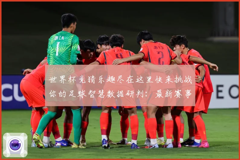 世界杯竞猜乐趣尽在这里快来挑战你的足球智慧数据研判：最新赛事动态与深度分析