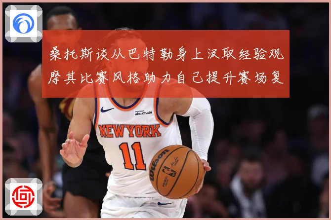 桑托斯谈从巴特勒身上汲取经验观摩其比赛风格助力自己提升赛场复盘：最新赛事动态与深度分析