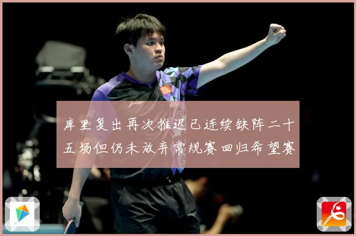 库里复出再次推迟已连续缺阵二十五场但仍未放弃常规赛回归希望赛场复盘：最新赛事动态与深度分析