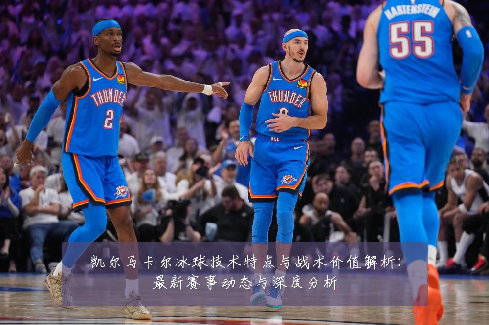 凯尔马卡尔冰球技术特点与战术价值解析：最新赛事动态与深度分析