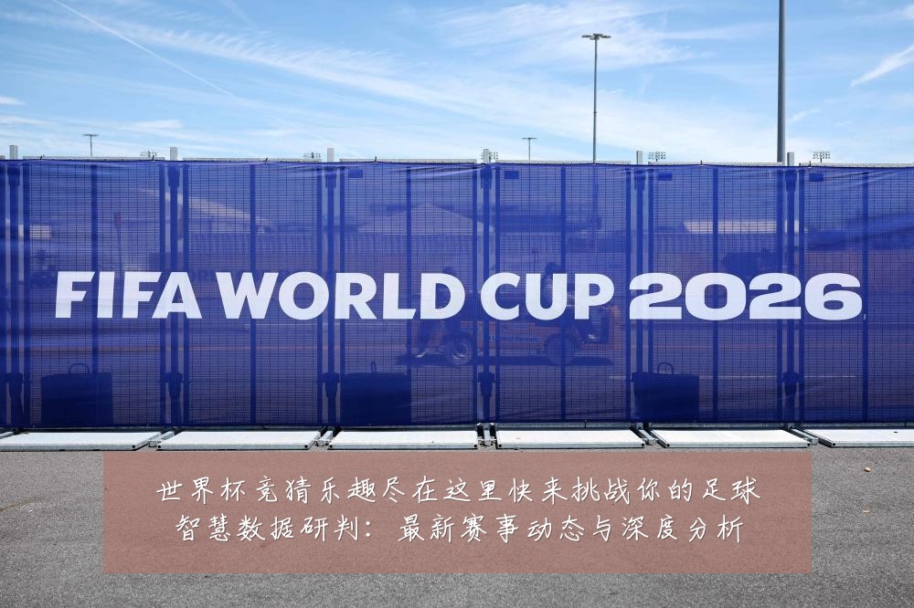 世界杯竞猜乐趣尽在这里快来挑战你的足球智慧数据研判:最新赛事动态与深度分析
