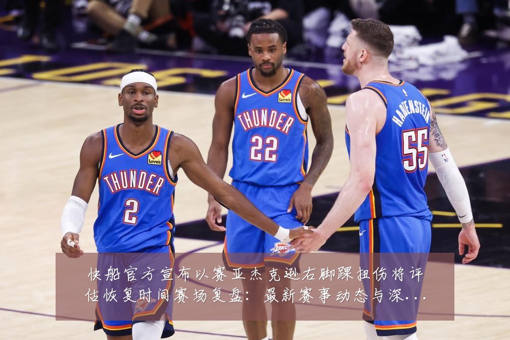 快船官方宣布以赛亚杰克逊右脚踝扭伤将评估恢复时间赛场复盘:最新赛事动态与深度分析