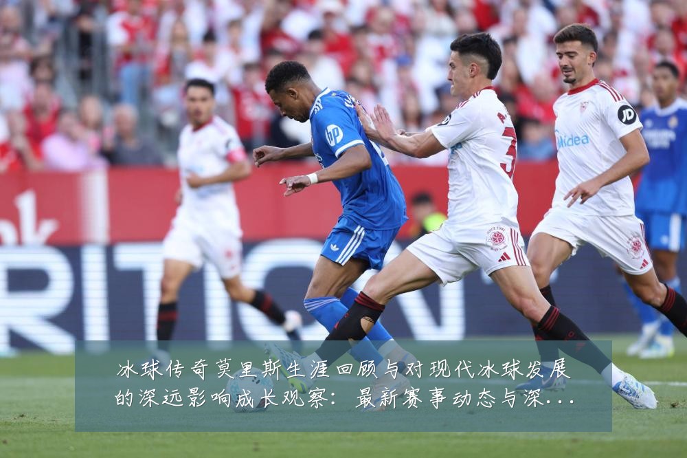冰球传奇莫里斯生涯回顾与对现代冰球发展的深远影响成长观察:最新赛事动态与深度分析