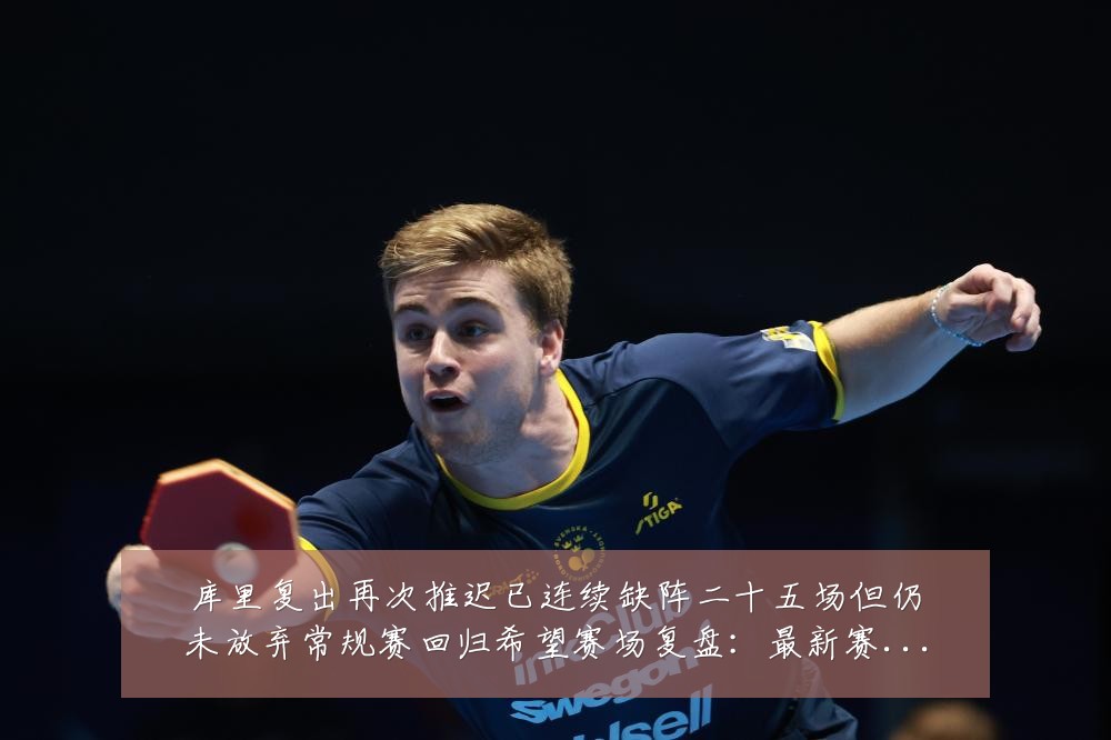 库里复出再次推迟已连续缺阵二十五场但仍未放弃常规赛回归希望赛场复盘:最新赛事动态与深度分析