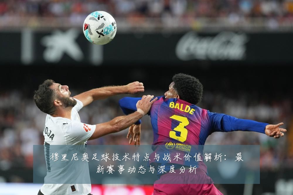 穆里尼奥足球技术特点与战术价值解析:最新赛事动态与深度分析