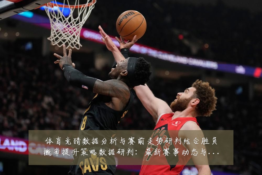 体育竞猜数据分析与赛前走势研判结合胜负概率提升策略数据研判:最新赛事动态与深度分析