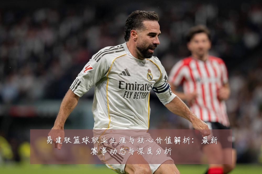 易建联篮球职业生涯与核心价值解析:最新赛事动态与深度分析