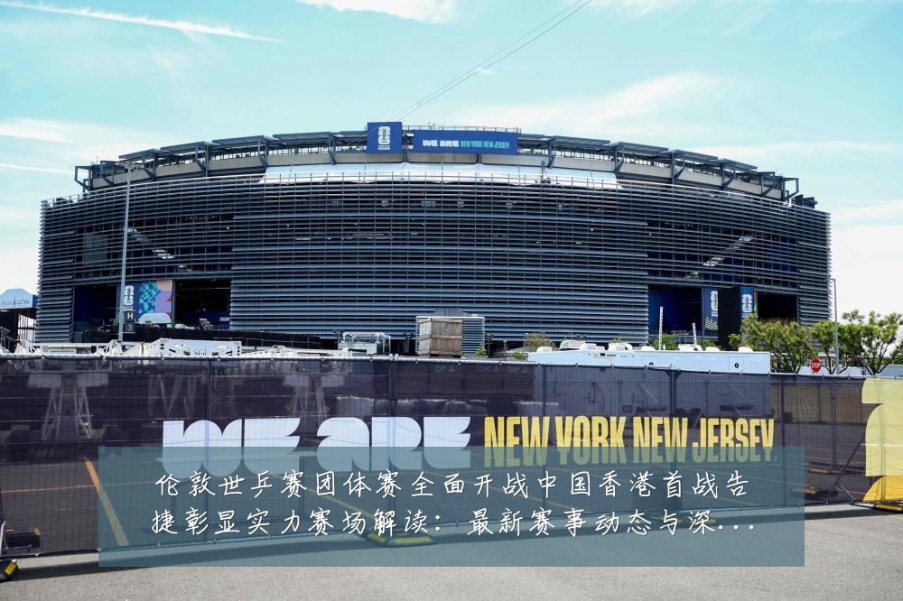 伦敦世乒赛团体赛全面开战中国香港首战告捷彰显实力赛场解读:最新赛事动态与深度分析