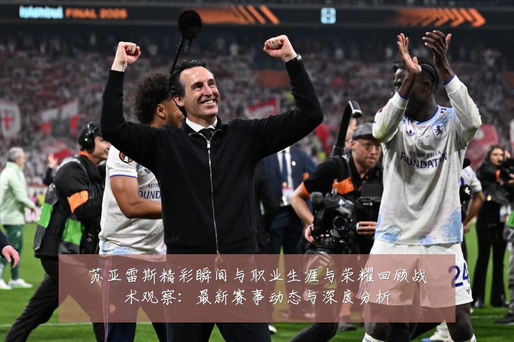 苏亚雷斯精彩瞬间与职业生涯与荣耀回顾战术观察:最新赛事动态与深度分析