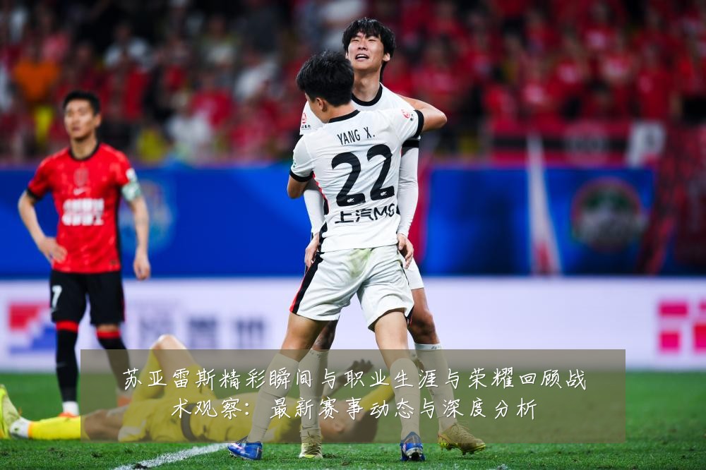 苏亚雷斯精彩瞬间与职业生涯与荣耀回顾战术观察:最新赛事动态与深度分析