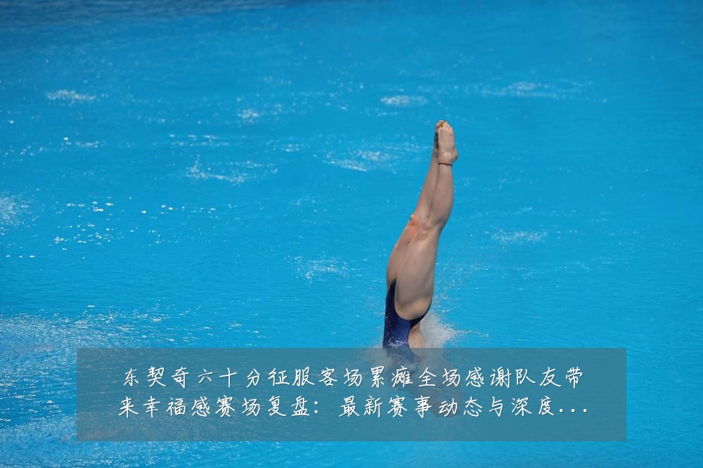东契奇六十分征服客场累瘫全场感谢队友带来幸福感赛场复盘：最新赛事动态与深度分析