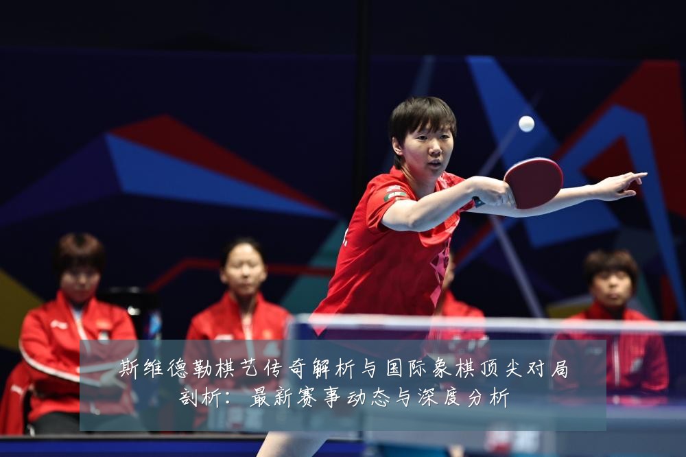 斯维德勒棋艺传奇解析与国际象棋顶尖对局剖析:最新赛事动态与深度分析